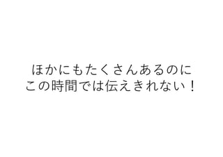 ほかにもたくさんあるのに
この時間では伝えきれない！
 