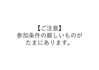 【ご注意】
参加条件の厳しいものが
たまにあります。
 