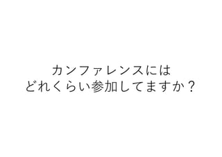 カンファレンスには
どれくらい参加してますか？
 