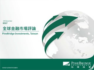 本簡報內容需參照附錄聲明
全球金融市場評論
PineBridge Investments, Taiwan
29 December
2017
本簡報內容需參照附錄聲明
 