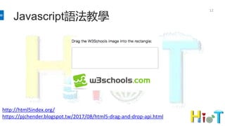 12
Javascript語法教學
http://html5index.org/
https://pjchender.blogspot.tw/2017/08/html5-drag-and-drop-api.html
 