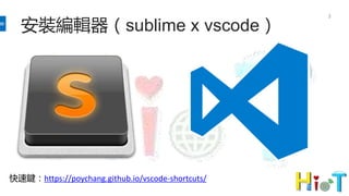安裝編輯器（sublime x vscode）
3
快速鍵：https://poychang.github.io/vscode-shortcuts/
 