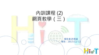 PPT模板下载：www.1ppt.com/moban/ 行业PPT模板：www.1ppt.com/hangye/
节日PPT模板：www.1ppt.com/jieri/ PPT素材下载：www.1ppt.com/sucai/
PPT背景图片：www.1ppt.com/beijing/ PPT图表下载：www.1ppt.com/tubiao/
优秀PPT下载：www.1ppt.com/xiazai/ PPT教程： www.1ppt.com/powerpoint/
Word教程： www.1ppt.com/word/ Excel教程：www.1ppt.com/excel/
资料下载：www.1ppt.com/ziliao/ PPT课件下载：www.1ppt.com/kejian/
范文下载：www.1ppt.com/fanwen/ 试卷下载：www.1ppt.com/shiti/
教案下载：www.1ppt.com/jiaoan/ PPT论坛：www.1ppt.cn
內訓課程 (2)
網頁教學（三）
報告者:許育誠
報告：2017/12/ 12
 