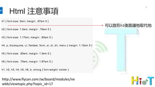 Html 注意事項
5
http://www.flycan.com.tw/board/modules/ne
wbb/viewtopic.php?topic_id=17
可以放在h1後面讓他取代他
 