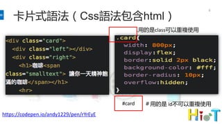 6
卡片式語法（Css語法包含html）
https://codepen.io/andy1229/pen/rYrEyE
.用的是class可以重複使用
＃用的是 id不可以重複使用#card
 