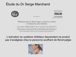 Étude du Dr Serge Marchand
L’activation du système inhibiteur descendant ne produit
pas d’analgésie chez la personne souffrant de fibromyalgie
 