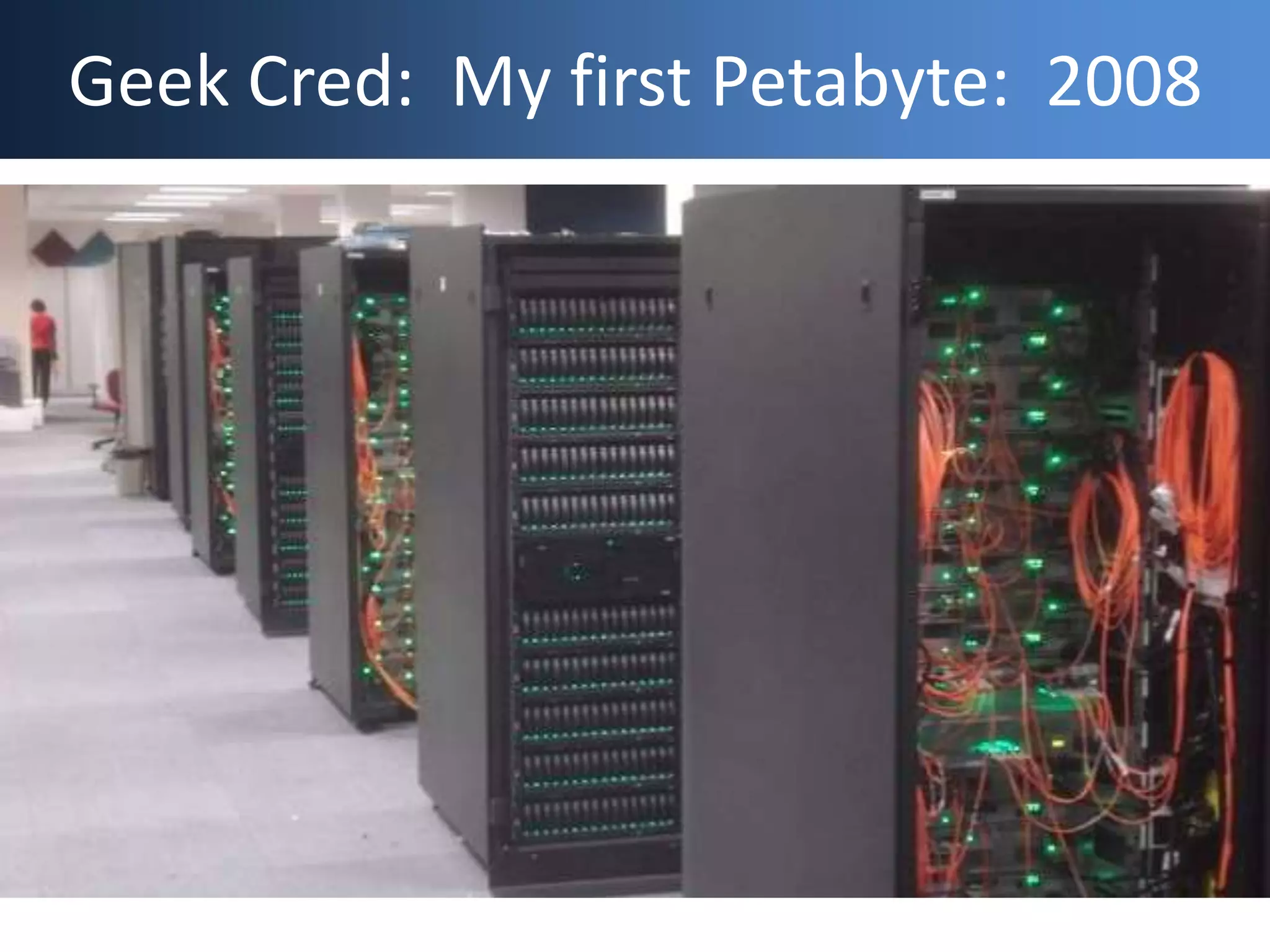 Geek Cred: My First Petabyte,
2008
Geek Cred: My first Petabyte: 2008
 