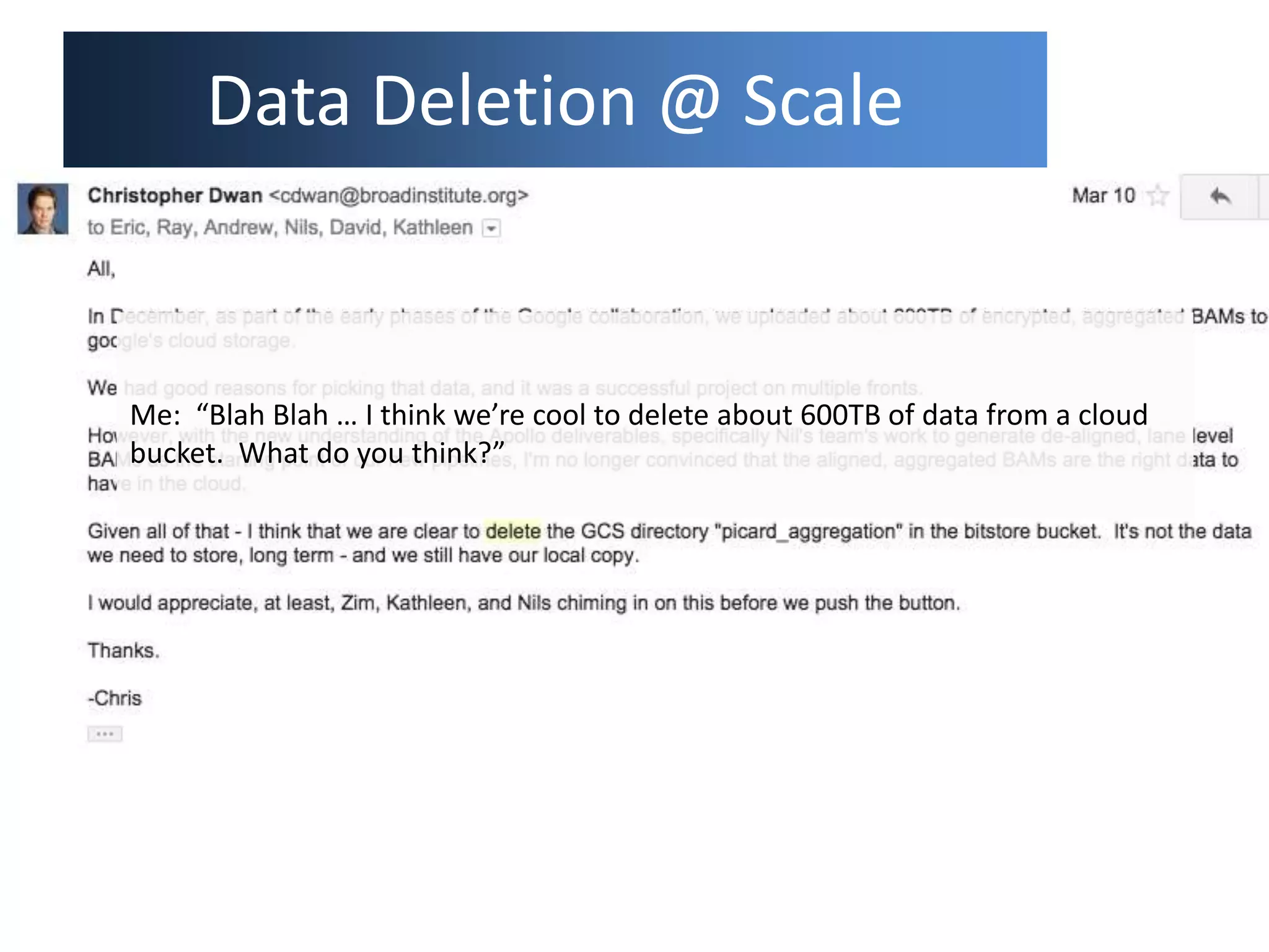 Data Deletion @ Scale
Me: “Blah Blah … I think we’re cool to delete about 600TB of data from a cloud
bucket. What do you think?”
 