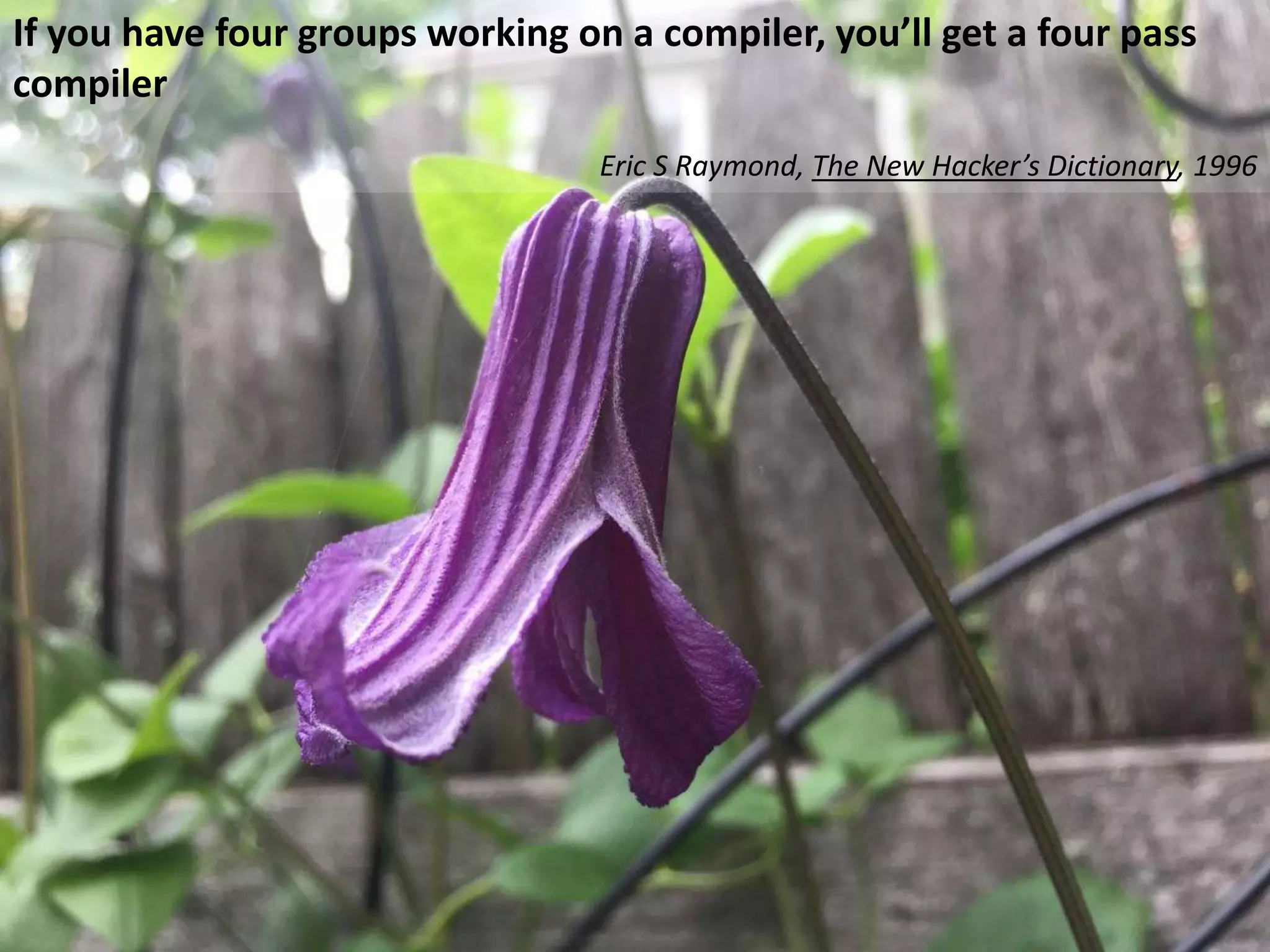 If you have four groups working on a compiler, you’ll get a four pass
compiler
Eric S Raymond, The New Hacker’s Dictionary, 1996
 