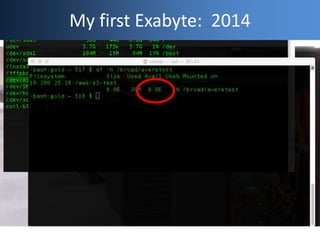Geek Cred: My First Petabyte,
2008
My first Exabyte: 2014
 