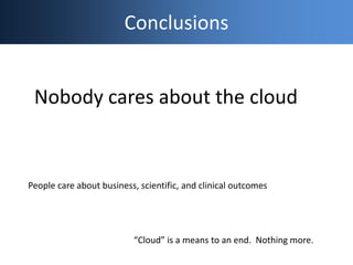 Conclusions
Nobody cares about the cloud
People care about business, scientific, and clinical outcomes
“Cloud” is a means ...
