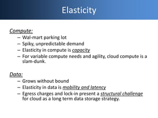 Elasticity
Compute:
– Wal-mart parking lot
– Spiky, unpredictable demand
– Elasticity in compute is capacity
– For variabl...