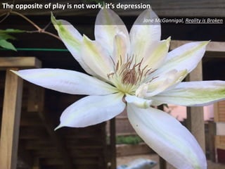 The opposite of play is not work, it’s depression
Jane McGonnigal, Reality is Broken
 