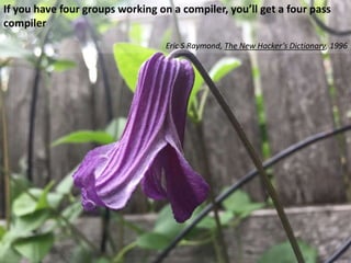 If you have four groups working on a compiler, you’ll get a four pass
compiler
Eric S Raymond, The New Hacker’s Dictionary...