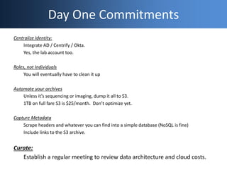 Day One Commitments
Centralize Identity:
Integrate AD / Centrify / Okta.
Yes, the lab account too.
Roles, not Individuals
...