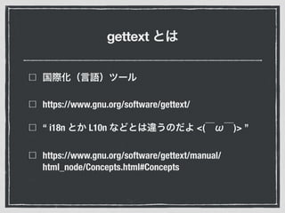 gettext
https://www.gnu.org/software/gettext/
“ i18n L10n <( )> ”
https://www.gnu.org/software/gettext/manual/
html_node/Concepts.html#Concepts
 