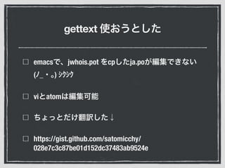gettext
emacs jwhois.pot cp ja.po
( _ )
vi atom
https://gist.github.com/satomicchy/
028e7c3c87be01d152dc37483ab9524e
 