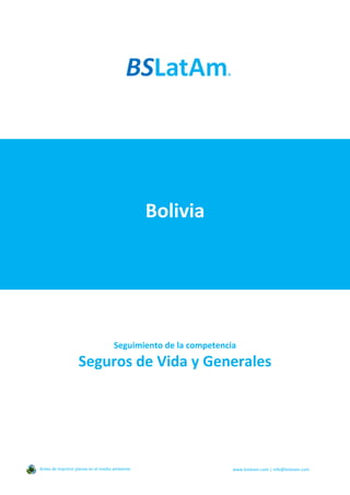 Bolivia
Seguimiento de la competencia
Seguros de Vida y Generales
Antes de imprimir piense en el medio ambiente www.bslatam.com | info@bslatam.com
 
