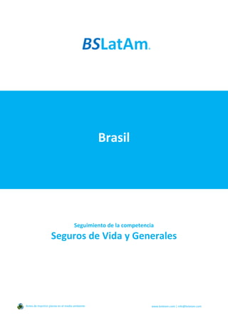 Brasil
Seguimiento de la competencia
Seguros de Vida y Generales
Antes de imprimir piense en el medio ambiente www.bslatam.com | info@bslatam.com
 