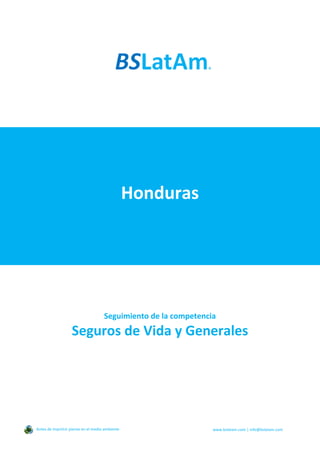 Honduras
Seguimiento de la competencia
Seguros de Vida y Generales
Antes de imprimir piense en el medio ambiente www.bslatam.com | info@bslatam.com
 