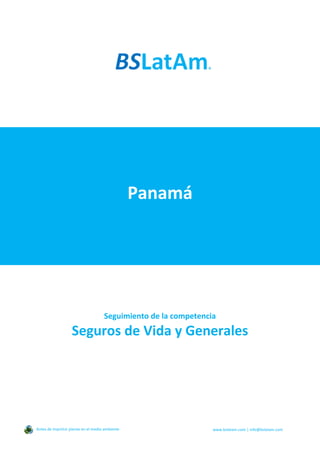 Panamá
Seguimiento de la competencia
Seguros de Vida y Generales
Antes de imprimir piense en el medio ambiente www.bslatam.com | info@bslatam.com
 