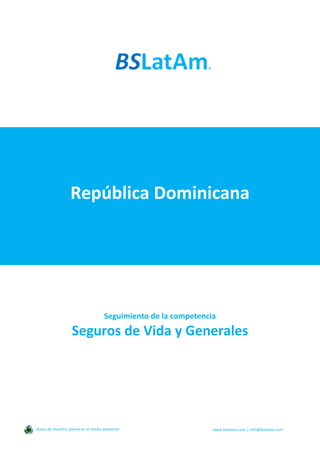 República Dominicana
Seguimiento de la competencia
Seguros de Vida y Generales
Antes de imprimir piense en el medio ambiente www.bslatam.com | info@bslatam.com
 