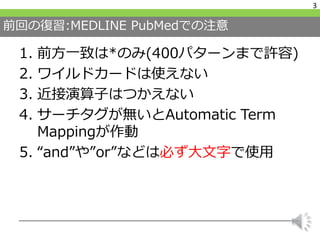 前回の復習:MEDLINE PubMedでの注意
1. 前方一致は*のみ(400パターンまで許容)
2. ワイルドカードは使えない
3. 近接演算子はつかえない
4. サーチタグが無いとAutomatic Term
Mappingが作動
5. “and”や”or”などは必ず大文字で使用
3
 