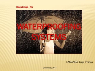 WATERPROOFING
SYSTEMS
Solutions for
LAMANNA Luigi Franco
December, 2017
 