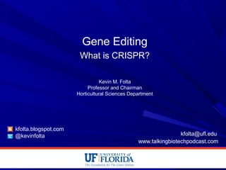 Gene Editing
What is CRISPR?
Kevin M. Folta
Professor and Chairman
Horticultural Sciences Department
kfolta.blogspot.com
@kevinfolta kfolta@ufl.edu
www.talkingbiotechpodcast.com
 