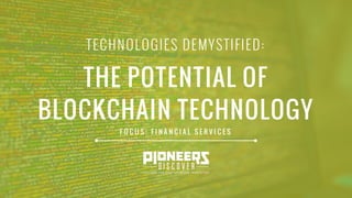 TECHNOLOGIES DEMYSTIFIED:
THE POTENTIAL OF
BLOCKCHAIN TECHNOLOGY
F O C U S : F I N A N C I A L S E R V I C E S
 