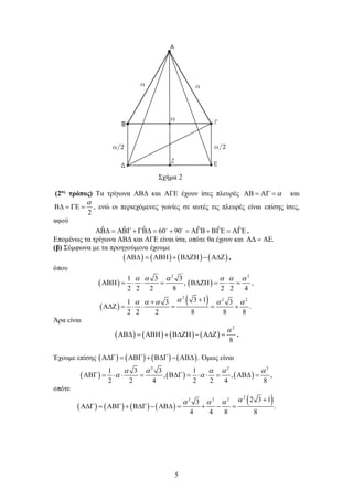 5
Σχήμα 2
(2ος
τρόπος) Τα τρίγωνα ΑΒΔ και ΑΓΕ έχουν ίσες πλευρές αΑΒ = ΑΓ = και
2
α
Β∆ = ΓΕ = , ενώ οι περιεχόμενες γωνίες σε αυτές τις πλευρές είναι επίσης ίσες,
αφού
ˆ ˆ ˆ ˆ ˆ ˆ60 90ΑΒ∆ = ΑΒΓ + ΓΒ∆ = + = ΑΓΒ + ΒΓΕ = ΑΓΕ 
.
Επομένως τα τρίγωνα ΑΒΔ και ΑΓΕ είναι ίσα, οπότε θα έχουν και .Α∆ = ΑΕ
(β) Σύμφωνα με τα προηγούμενα έχουμε
( ) ( ) ( ) ( )ΑΒ∆ = ΑΒΗ + Β∆ΖΗ − Α∆Ζ ,
όπου
( ) ( )
( )
( )
2 2
2
2 2
1 3 3
, ,
2 2 2 8 2 2 4
3 11 3 3
.
2 2 2 8 8 8
α α α α α α
αα α α α α
ΑΒΗ = ⋅ ⋅ = Β∆ΖΗ = ⋅ =
++
Α∆Ζ= ⋅ ⋅ = = +
Άρα είναι
( ) ( ) ( ) ( )
2
8
α
ΑΒ∆ = ΑΒΗ + Β∆ΖΗ − Α∆Ζ = .
Έχουμε επίσης ( ) ( ) ( ) ( ).Α∆Γ = ΑΒΓ + Β∆Γ − ΑΒ∆ Όμως είναι
( ) ( ) ( )
2 2 2
1 3 3 1
, , ,
2 2 4 2 2 4 8
α α α α α
α αΑΒΓ = ⋅ ⋅ = Β∆Γ = ⋅ ⋅ = ΑΒ∆ =
οπότε
( ) ( ) ( ) ( )
( )2
2 2 2 2 3 13
.
4 4 8 8
αα α α +
Α∆Γ = ΑΒΓ + Β∆Γ − ΑΒ∆ = + − =
 