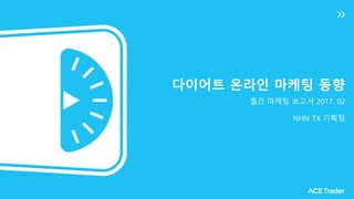 다이어트 온라인 마케팅 동향
월간 마케팅 보고서 2017. 02
NHN TX 기획팀
 