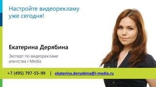 Екатерина Дерябина
Эксперт по видеорекламе
агентства i-Media
+7 (495) 797-55-99 | ekaterina.deryabina@i-media.ru
Настройте видеорекламу
уже сегодня!
 