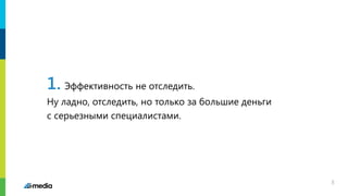 1. Эффективность не отследить.
Ну ладно, отследить, но только за большие деньги
с серьезными специалистами.
8
 