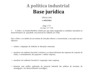 A política industrial
Base jurídica
 