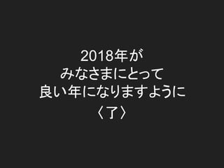 2018年が
みなさまにとって
良い年になりますように
〈了〉
 