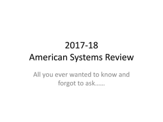 2017-18
American Systems Review
All you ever wanted to know and
forgot to ask……
 