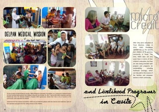 After they were relocated at
Trece Martires, Cavite in
2014, VIDES Philippines
reached out to the parents
and children of its previous
community in Pasay. This
time, VIDES does not only
assist them in terms of their
children’s education, but they
are also being provided with
projects and programs on
sustainability, including
livelihood trainings, which
can help add to the income of
the families and empower
women in their community.
On the occasion of World Mission Sunday, VIDES Philippines Volunteers Foundation, Inc. conducted a medical mission
to three hundred (300) patients from Delpan in Binondo last October 22, 2017. Twenty (20) VIDES volunteers and two
Pediatrician from the National Children’s Hospital (NCH) generously shared their time to be of service to the
community, most especially the children.
Aside from the free medical consultation, VIDES also provided the patients with free vitamins and medicines. Some of
the volunteers also gave free hair cutting services to the children.
17 10
 