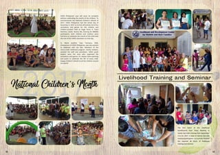 The first batch of the Livelihood
beneficiaries from Trece Martires in
Cavite had their training from September
4 to 23, 2017. A total of twenty-two (22)
trainees/participants successfully finished
the required 40 hours of livelihood
training and seminar.
VIDES Philippines’ year will never be complete
without celebrating the month of the children. To
commemorate the National Children’s Month of
2017, VIDES Philippines had the whole day of
November 4, 2017 as its kick-off activity full of fun
animations and games for the children and
children-at-heart held at Hugo Perez in Trece
Martires, Cavite. Busina Mo, Dunong Ko (BMDK)
participants, both children and mothers were
full-force to celebrate the month of the child with
the rest of the VIDES volunteers on that day.
Sr. Maria Josefina “Jojo “Carrasco, FMA,
Chairperson of VIDES Philippines, was also present
to celebrate with the kids. Members of the
micro-credit livelihood program, mostly mothers,
assisted the staff and volunteers. VIDES youth
leaders were the ones who organized the
animations and games. It’s always heart-warming
and joyful to celebrate the life of every child.
Happy Children’s Month to all the children around
the world!
15 12
 
