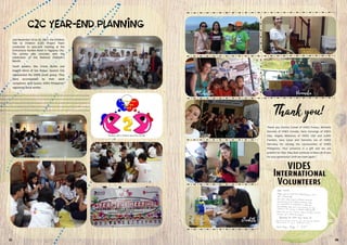 Thank you Carrine Cuinet of VIDES France, Michelle
Donnely of VIDES Canada, Ilaria Canonigo of VIDES
Italy, Angela Mahoney of VIDES USA and Judith
Franken, Sara Lione and Veronika Lex of VIDES
Germany for serving the communities of VIDES
Philippines. Your presence is a gift and we are
grateful for that. May God continue to bless all of you
for your generosity! Until we meet again!
Last November 24 to 26, 2017, the Children
Talk to Children (C2C) Project Team
conducted its year-end meeting at the
Emiramona Garden Hotel in Tagaytay City.
The activity also coincides with the
celebration of the National Children’s
Month.
Youth leaders, Ma. Ericka Quilos and
Angelo Alisna of San Roque, Quezon City
represented the VIDES youth group. They
were accompanied by their adult
companion, Amy Suzara, VIDES Philippines’
registered social worker.
21 06
 