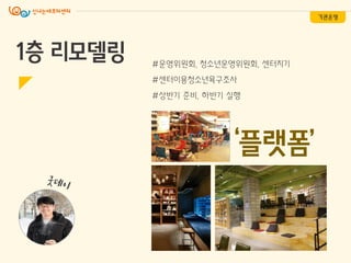 1층 리모델링
‘플랫폼’
#운영위원회, 청소년운영위원회, 센터지기
#센터이용청소년욕구조사
#상반기 준비, 하반기 실행
기관운영
 