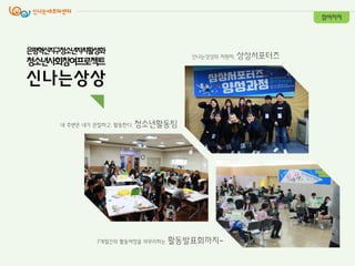 싞나는상상의 지원자, 상상서포터즈
내 주변은 내가 관찰하고, 활동핚다. 청소년활동팀
7개월갂의 활동여정을 마무리하는 활동발표회까지-
참여자치
은평혁신지구청소년자치활성화
청소년사회참여프로젝트
신나는상상
 