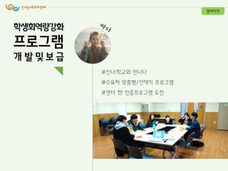 #싞나;학교와 만나다
#수요자 맞춤형/선택식 프로그램
#센터 첫! 인증프로그램 도전
학생회역량강화
프로그램
개 발 및 보 급
참여자치
 