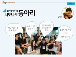 문화공간
비버
동아리지원사업
너도나도동아리
하고 싶은 것
하며 놀자!
모든 인생은
훌륭하다!
3명 이상이면
청소년동아리
Go! 집중지원동아리
그리고
새싹동아리!
 