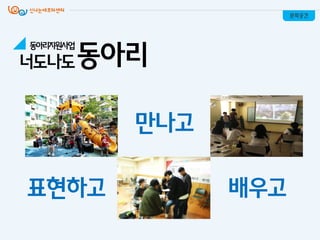 표현하고
만나고
배우고
문화공간
동아리지원사업
너도나도동아리
 