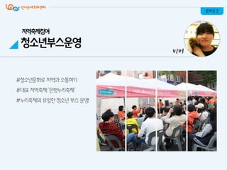 #청소년문화로 지역과소통하기
#대표 지역축제 ‘은평누리축제’
#누리축제의 유일핚 청소년 부스 운영!
문화공간
비버
지역축제참여
청소년부스운영
 