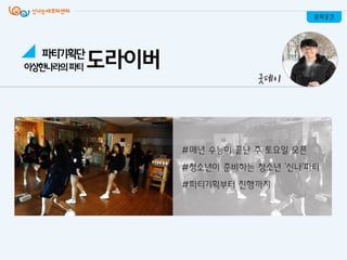 문화공간
굿데이
이상핚나라의파티 도라이버파티기획단
#매년 수능이 끝난 주 토요일 오픈
#청소년이 준비하는 청소년 ‘싞나’파티
#파티기획부터 짂행까지
 