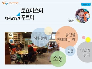 문화공간
무스칸
토요마스터
푸르다1층자원활동가
자원활동
공갂을
지배하는 자
소통
싞친 데일리
놂터
 