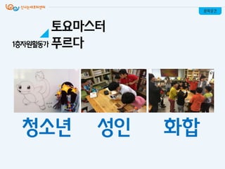 청소년 성인 화합
문화공간
토요마스터
푸르다1층자원활동가
 