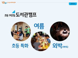여름
초등 특화 외박(개이득)
문화공간
도서관캠프초등1박2일
 